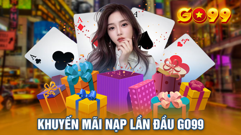 Khuyến Mãi Nạp Lần Đầu GO99 Siêu Hot Cho Mọi Tân Binh Mới