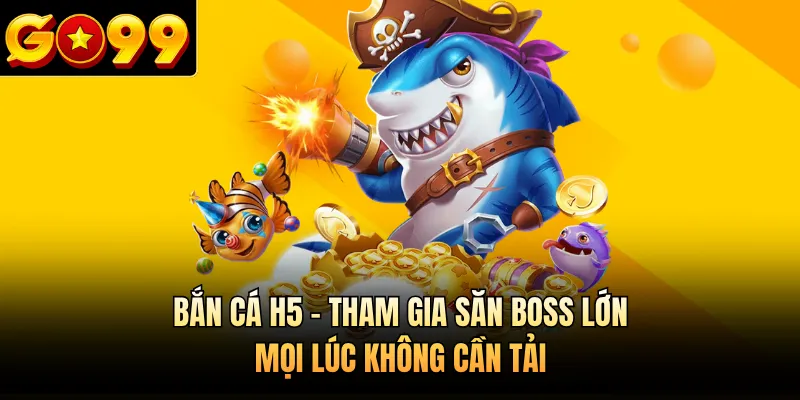 Bắn Cá H5 - Tham Gia Săn Boss Lớn Mọi Lúc Không Cần Tải