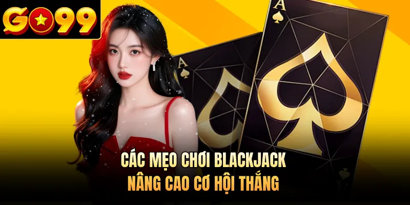 Các mẹo chơi Blackjack nâng cao cơ hội thắng