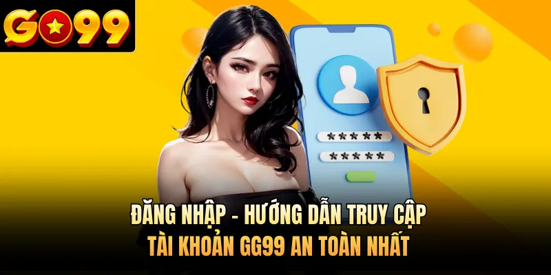 Đăng Nhập - Hướng Dẫn Truy Cập Tài Khoản GG99 An Toàn Nhất