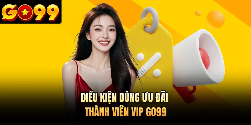 Điều kiện dùng ưu đãi thành viên VIP GO99
