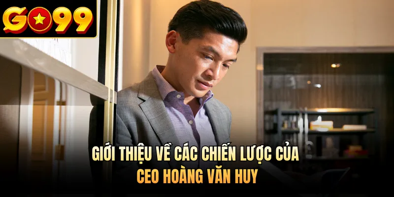 Giới thiệu về các chiến lược của CEO Hoàng Văn Huy