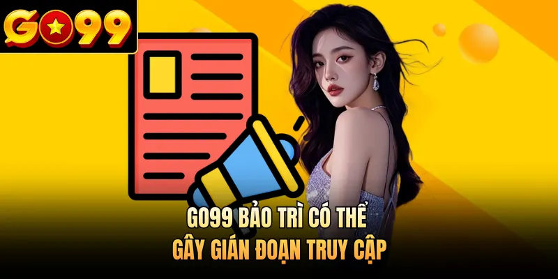 GO99 bảo trì có thể gây gián đoạn truy cập