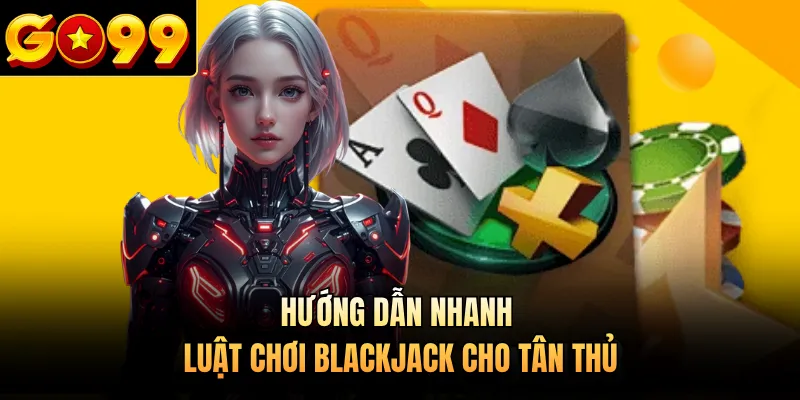 Hướng dẫn nhanh luật chơi Blackjack cho tân thủ 