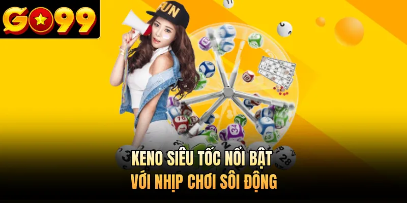Keno siêu tốc nổi bật với nhịp chơi sôi động