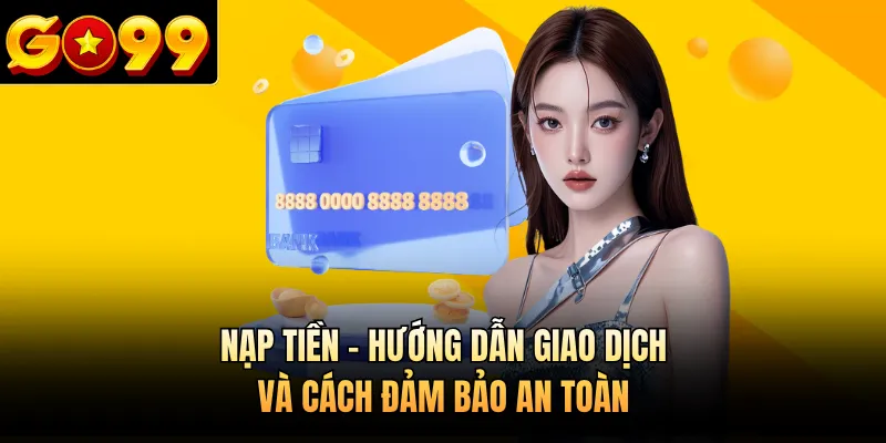 Nạp Tiền - Hướng Dẫn Giao Dịch Và Cách Đảm Bảo An Toàn