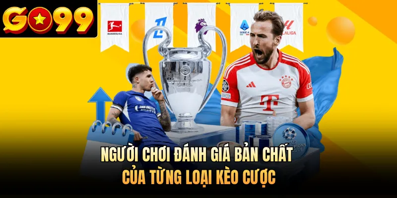 Người chơi đánh giá bản chất của từng loại kèo cược