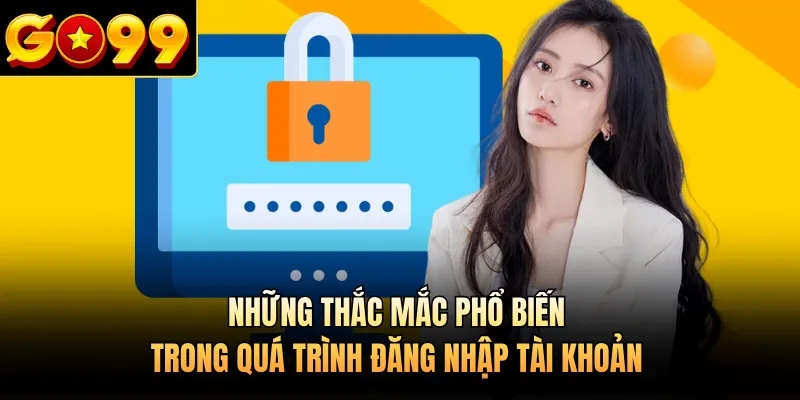 Những thắc mắc phổ biến trong quá trình đăng nhập tài khoản