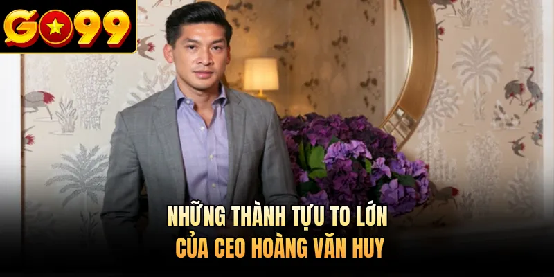 Những thành tựu to lớn của CEO Hoàng Văn Huy