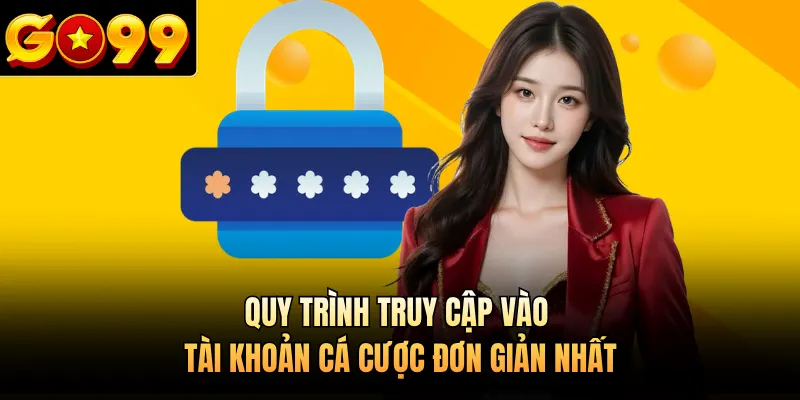Quy trình truy cập vào tài khoản cá cược đơn giản nhất