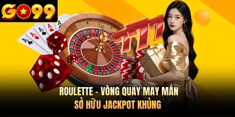 Roulette - Vòng Quay May Mắn Sở Hữu Jackpot Khủng