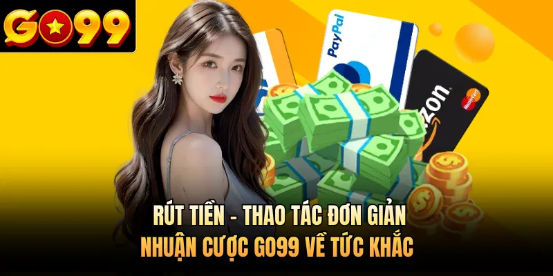 Rút Tiền - Thao Tác Đơn Giản, Nhuận Cược GO99 Về Tức Khắc