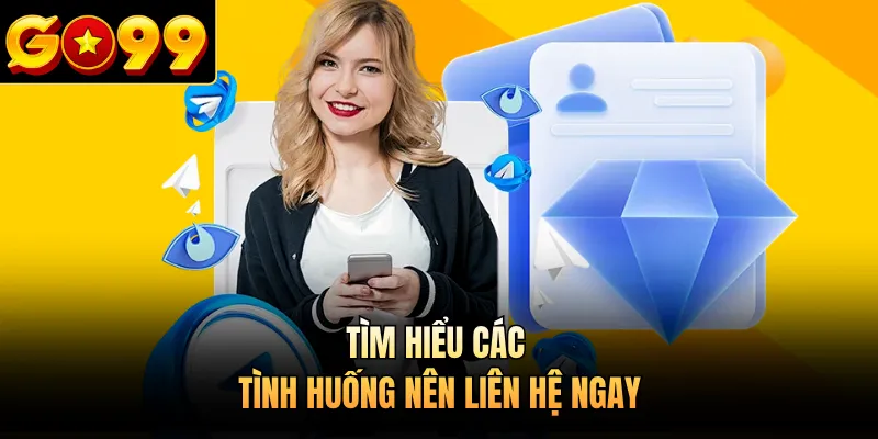 Tìm hiểu các tình huống nên liên hệ ngay