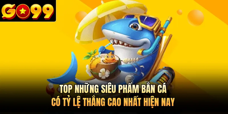 Top những siêu phẩm bắn cá có tỷ lệ thắng cao nhất hiện nay