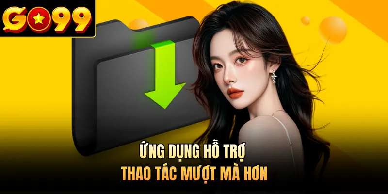 Ứng dụng hỗ trợ thao tác mượt mà hơn